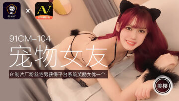国产AV91CM104美樱の萌宠调教 宠物女友角色扮演逆天侍奉