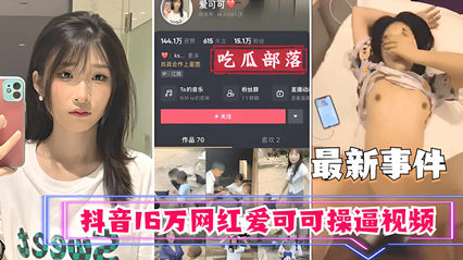 抖音16W粉丝女神爱可可酒店私拍性爱视频完整版流出